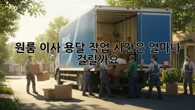 원룸 이사, 용달 작업 시간은 얼마나 걸릴까요?